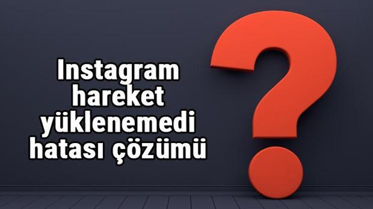 Instagram Hareket Yüklenemedi Hatası ve Çözümü