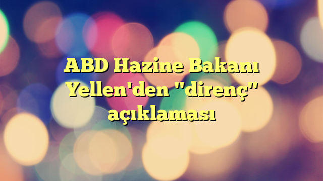 ABD Hazine Bakanı Yellen'den "direnç" açıklaması