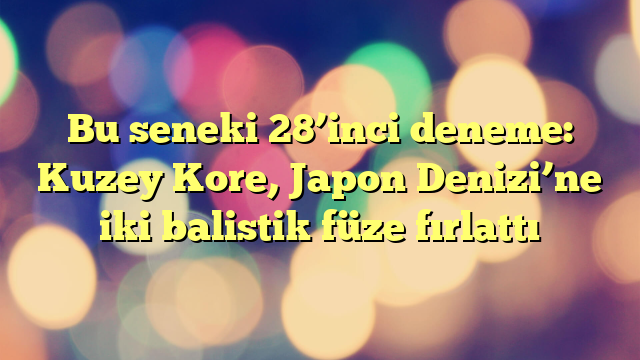 Bu seneki 28’inci deneme: Kuzey Kore, Japon Denizi’ne iki balistik füze fırlattı