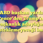 Eski ABD başkan yardımcısı Pence’den Trump’ın başkanlık adaylığını desteklemeyeceği iması