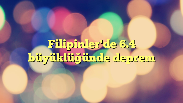 Filipinler'de 6.4 büyüklüğünde deprem