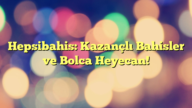 Hepsibahis: Kazançlı Bahisler ve Bolca Heyecan!