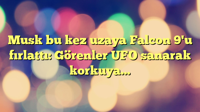 Musk bu kez uzaya Falcon 9'u fırlattı: Görenler UFO sanarak korkuya…