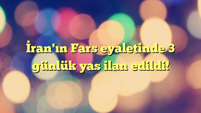 İran'ın Fars eyaletinde 3 günlük yas ilan edildi!